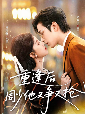 重逢后周少他又争又抢（60集）短剧热门推荐