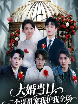 大婚当日，三个哥哥宠我护我全场（74集）精彩片段