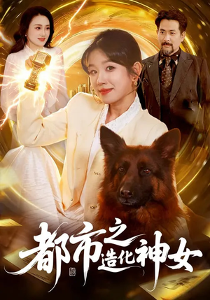 都市之造化神女（100集）短剧后续更精彩